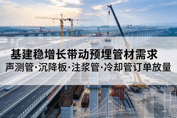 苏家屯基建稳增长带动预埋监测管材需求，声测管、沉降板、注浆管订单持续放量