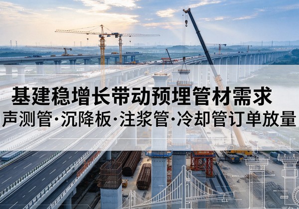 苏家屯基建稳增长带动预埋监测管材需求，声测管、沉降板、注浆管订单持续放量