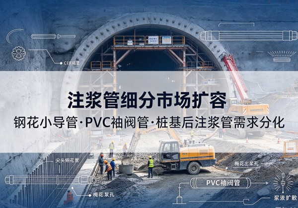 苏家屯注浆管细分市场扩容，隧道钢花小导管、PVC 袖阀管、桩基后注浆管需求分化